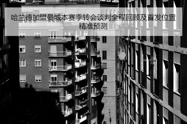 哈兰德加盟曼城本赛季转会谈判全程回顾及首发位置精准预测